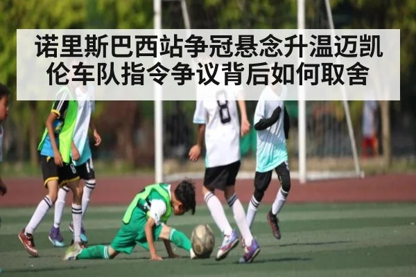 诺里斯巴西站争冠悬念升温迈凯伦车队指令争议背后如何取舍
